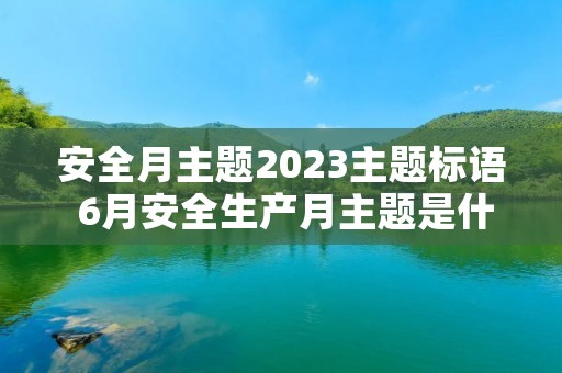 安全月主题2023主题标语 6月安全生产月主题是什么2023