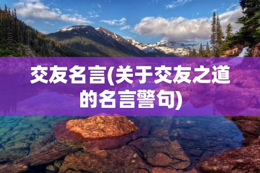 交友名言(关于交友之道的名言警句)