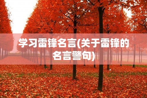 学习雷锋名言(关于雷锋的名言警句)