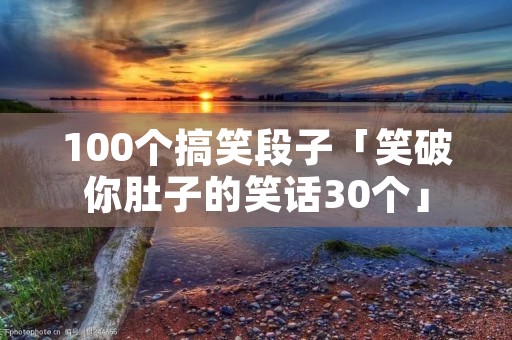 100个搞笑段子「笑破你肚子的笑话30个」