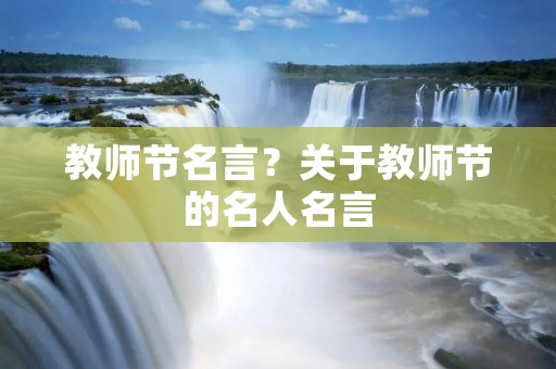 教师节名言？关于教师节的名人名言
