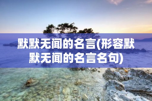 默默无闻的名言(形容默默无闻的名言名句)