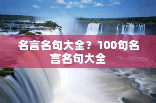 名言名句大全?100句名言名句大全