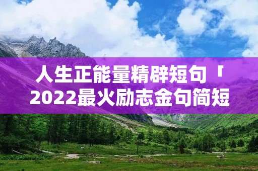 人生正能量精辟短句「2022最火励志金句简短」