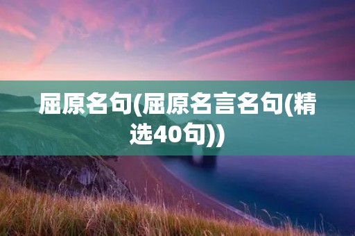 屈原名句(屈原名言名句(精选40句))