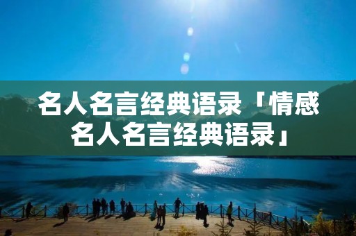 名人名言经典语录「情感名人名言经典语录」