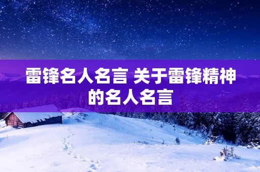 雷锋名人名言 关于雷锋精神的名人名言
