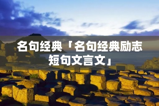 名句经典「名句经典励志短句文言文」