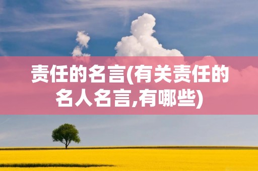 责任的名言(有关责任的名人名言,有哪些) 责任的名言(有关责任的名人名言,有哪些)