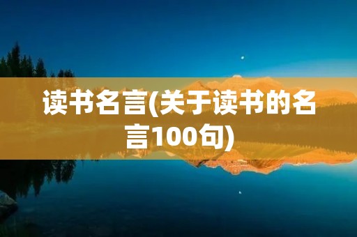 读书名言(关于读书的名言100句) 读书名言(关于读书的名言100句)