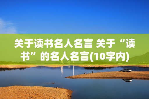 关于读书名人名言 关于“读书”的名人名言(10字内)