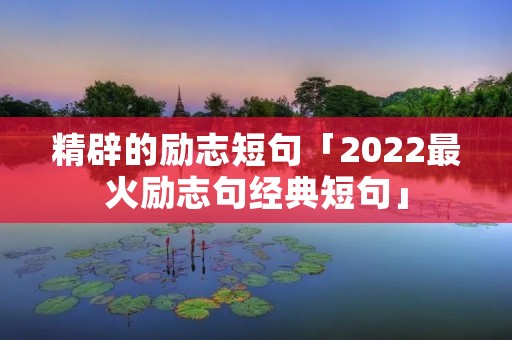 精辟的励志短句「2022最火励志句经典短句」