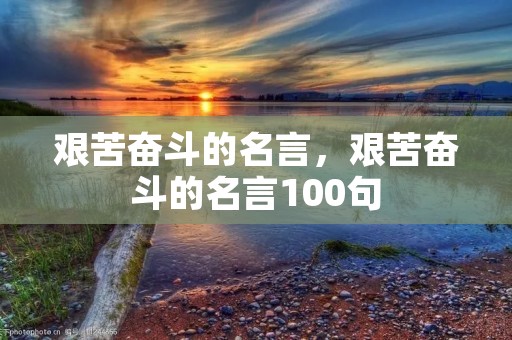 艰苦奋斗的名言，艰苦奋斗的名言100句