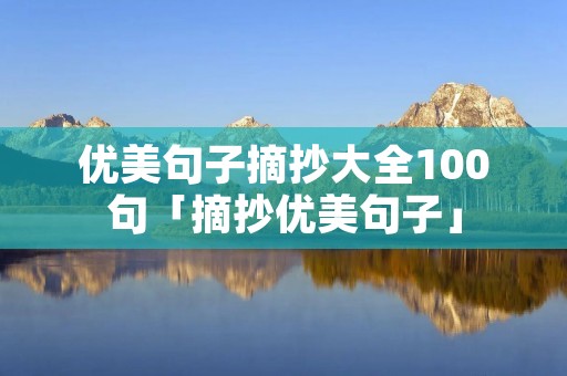 优美句子摘抄大全100句「摘抄优美句子」 优美句子摘抄大全100句「摘抄优美句子」