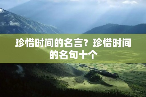 珍惜时间的名言？珍惜时间的名句十个