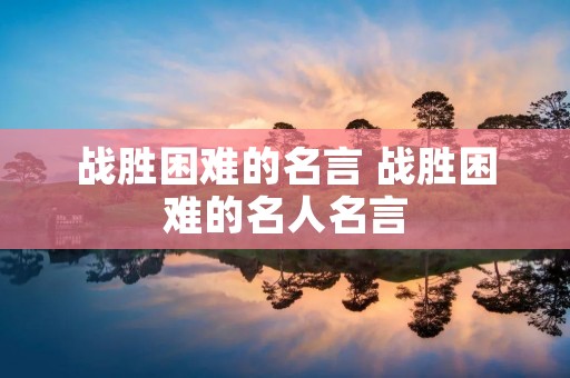 战胜困难的名言 战胜困难的名人名言
