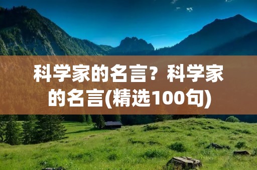 科学家的名言？科学家的名言(精选100句)