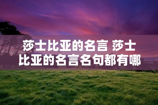 莎士比亚的名言 莎士比亚的名言名句都有哪些