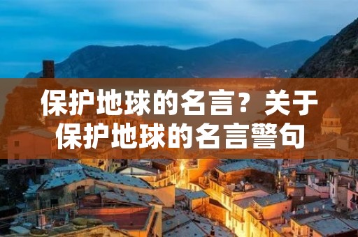 保护地球的名言？关于保护地球的名言警句