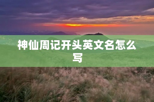 神仙周记开头英文名怎么写