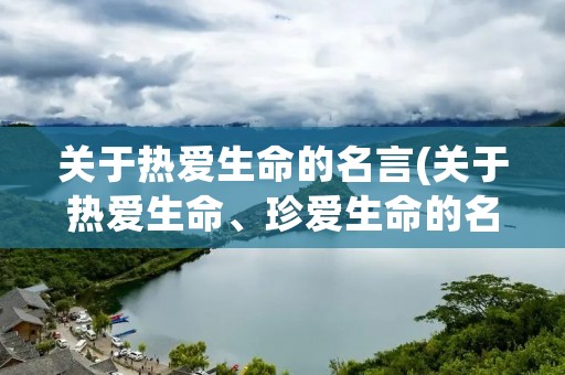 关于热爱生命的名言(关于热爱生命、珍爱生命的名人名言)