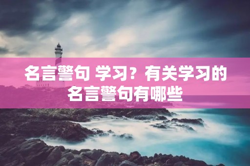 名言警句 学习?有关学习的名言警句有哪些