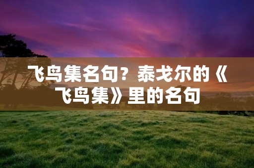 飞鸟集名句?泰戈尔的《飞鸟集》里的名句 飞鸟集名句?泰戈尔的《飞鸟集》里的名句