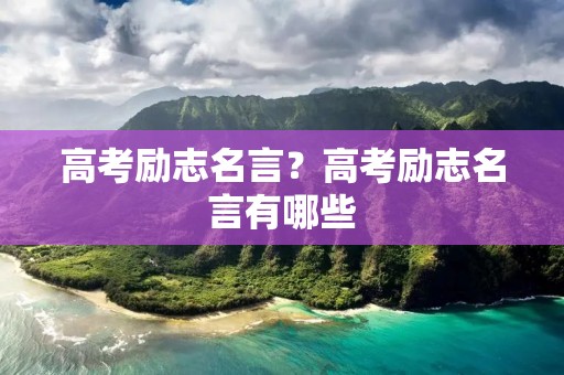 高考励志名言？高考励志名言有哪些