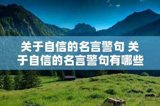 关于自信的名言警句 关于自信的名言警句有哪些 关于自信的名言警句 关于自信的名言警句有哪些