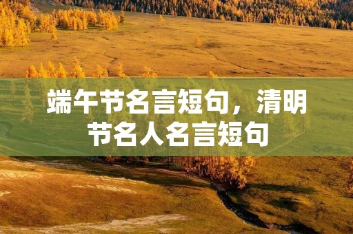 端午节名言短句,清明节名人名言短句 端午节名言短句,清明节名人名言短句