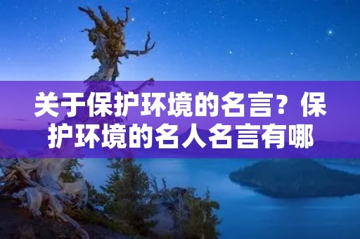 关于保护环境的名言？保护环境的名人名言有哪些