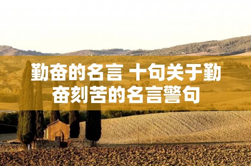 勤奋的名言 十句关于勤奋刻苦的名言警句