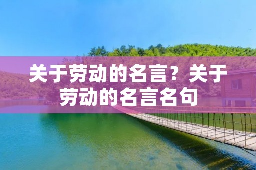 关于劳动的名言？关于劳动的名言名句