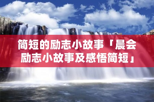 简短的励志小故事「晨会励志小故事及感悟简短」