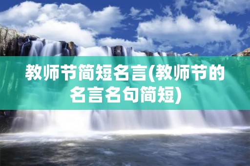 教师节简短名言(教师节的名言名句简短)