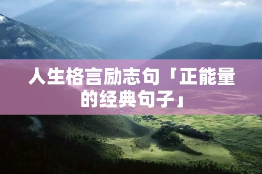 人生格言励志句「正能量的经典句子」