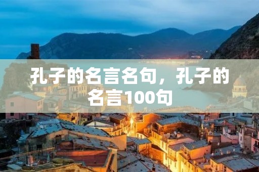 孔子的名言名句，孔子的名言100句