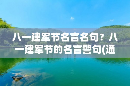 八一建军节名言名句?八一建军节的名言警句(通用80句) 八一建军节名言名句?八一建军节的名言警句(通用80句)