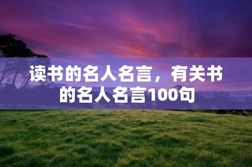 读书的名人名言，有关书的名人名言100句