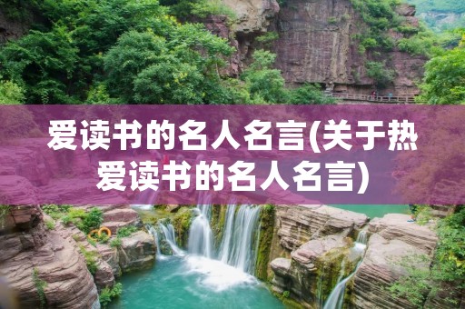 爱读书的名人名言(关于热爱读书的名人名言)