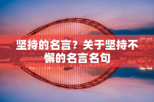 坚持的名言?关于坚持不懈的名言名句 坚持的名言?关于坚持不懈的名言名句