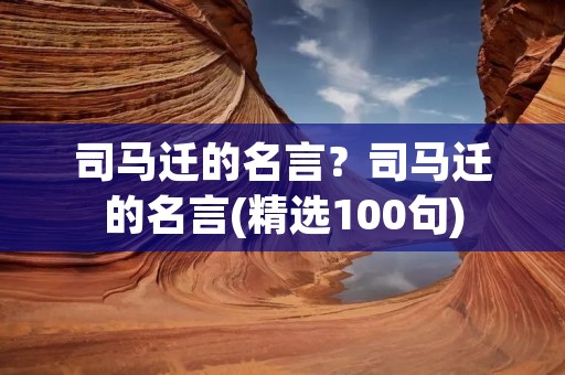 司马迁的名言？司马迁的名言(精选100句)
