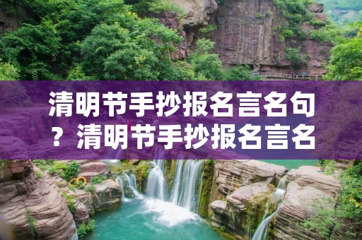 清明节手抄报名言名句?清明节手抄报名言名句大全
