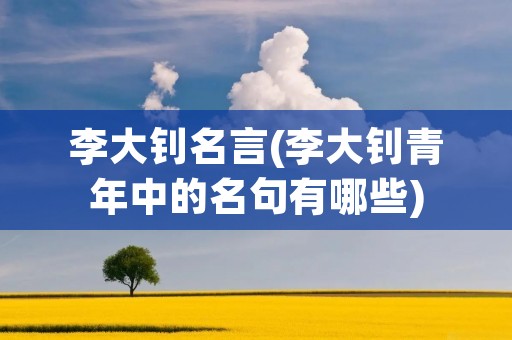 李大钊名言(李大钊青年中的名句有哪些)