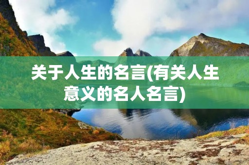 关于人生的名言(有关人生意义的名人名言)