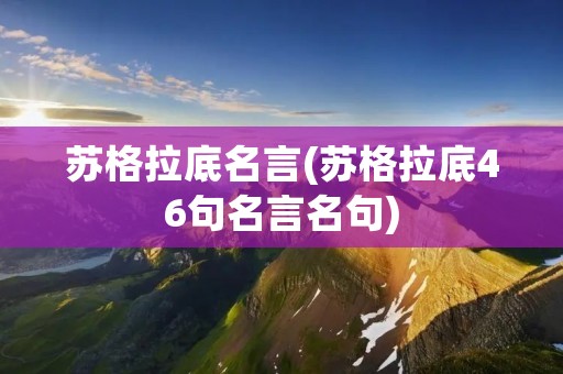 苏格拉底名言(苏格拉底46句名言名句)