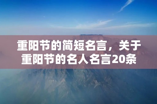 重阳节的简短名言，关于重阳节的名人名言20条