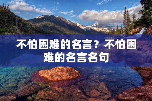 不怕困难的名言？不怕困难的名言名句