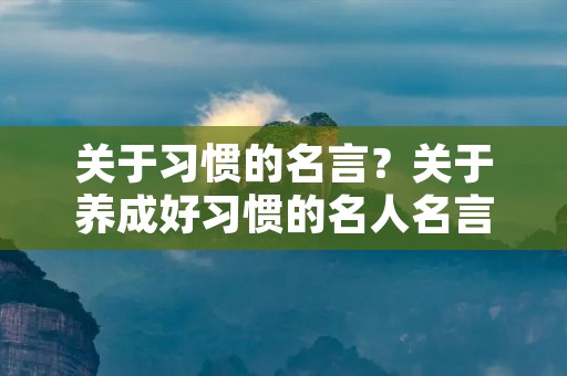 关于习惯的名言？关于养成好习惯的名人名言