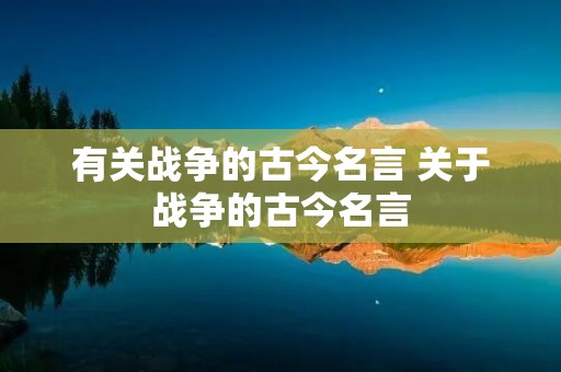 有关战争的古今名言 关于战争的古今名言
